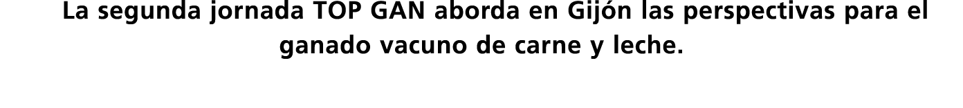 La segunda jornada TOP GAN aborda en Gijón las perspectivas para el ganado vacuno de carne y leche 