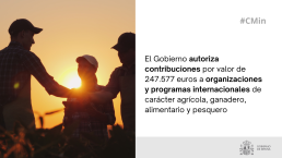 El Gobierno autoriza contribuciones por valor de 247.577 euros a organizaciones y programas internacionales de carácter agrícola, ganadero, alimentario y pesquero
